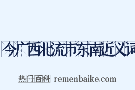 今广西北流市东南近义词是什么意思的图片